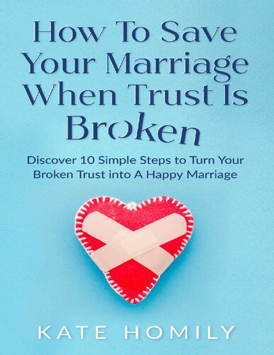 How To Save Your Marriage When Trust Is Broken Discover 10 Simple Steps To Turn Your Broken Trust Into A Happy Marriage Kate Homily