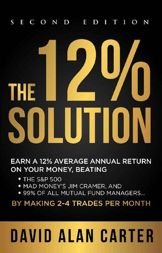 The 12 Solution Earn A 12 Average Annual Return On Your Money Beating The Sp 500 Mad Moneys Jim Cramer And 99 Of All Mutual Fund Managers By Making 24 Trades Per Month 2nd Edition David Alan Carter