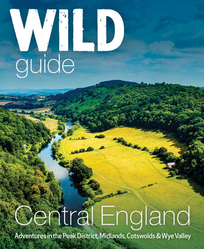 Wild Guide Central England Adventures In The Peak District Cotswolds Midlands And Welsh Marches Nikki Squires Richard Squires John Webster