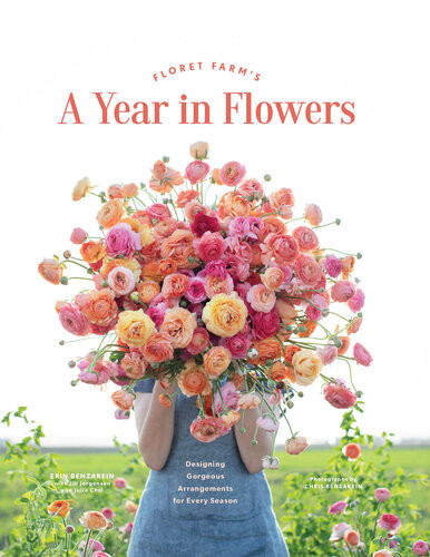 Floret Farms A Year In Flowers Designing Gorgeous Arrangements For Every Season Jill Jorgensen Erin Benzakein Julie Chai Chris Benzakein