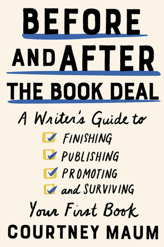 Before And After The Book Deal A Writers Guide To Finishing Publishing Promoting And Surviving Your First Book Courtney Maum