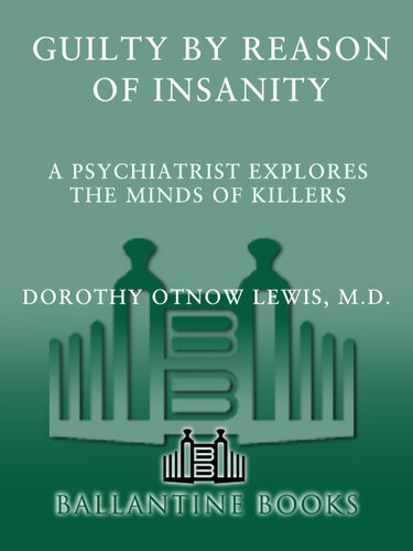 Guilty By Reason Of Insanity A Psychiatrist Explores The Minds Of Killers Dorothy Otnow Lewis