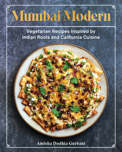 Mumbai Modern Vegetarian Recipes Inspired By Indian Roots And California Cuisine Amisha Dodhia Gurbani