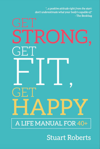 Get Strong Get Fit Get Happy A Life Manual For 40 Stuart Roberts