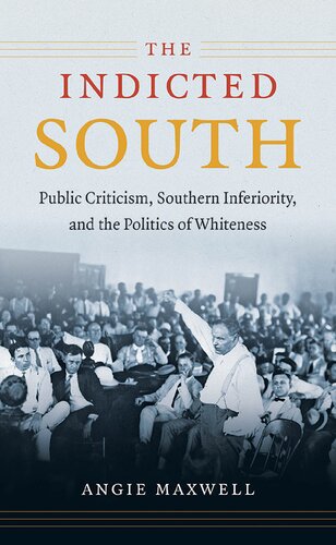 The Indicted South Public Criticism Southern Inferiority And The Politics Of Whiteness 1st Edition Angie Maxwell