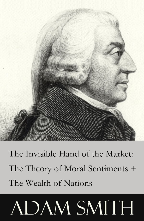 The Invisible Hand Of The Market The Theory Of Moral Sentiments The Wealth Of Nations 2 Pioneering Studies Of Capitalism Adam Adam Smith