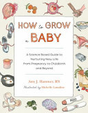 How To Grow A Baby A Sciencebased Guide To Nurturing New Life From Pregnancy To Childbirth And Beyond Amy Hammer