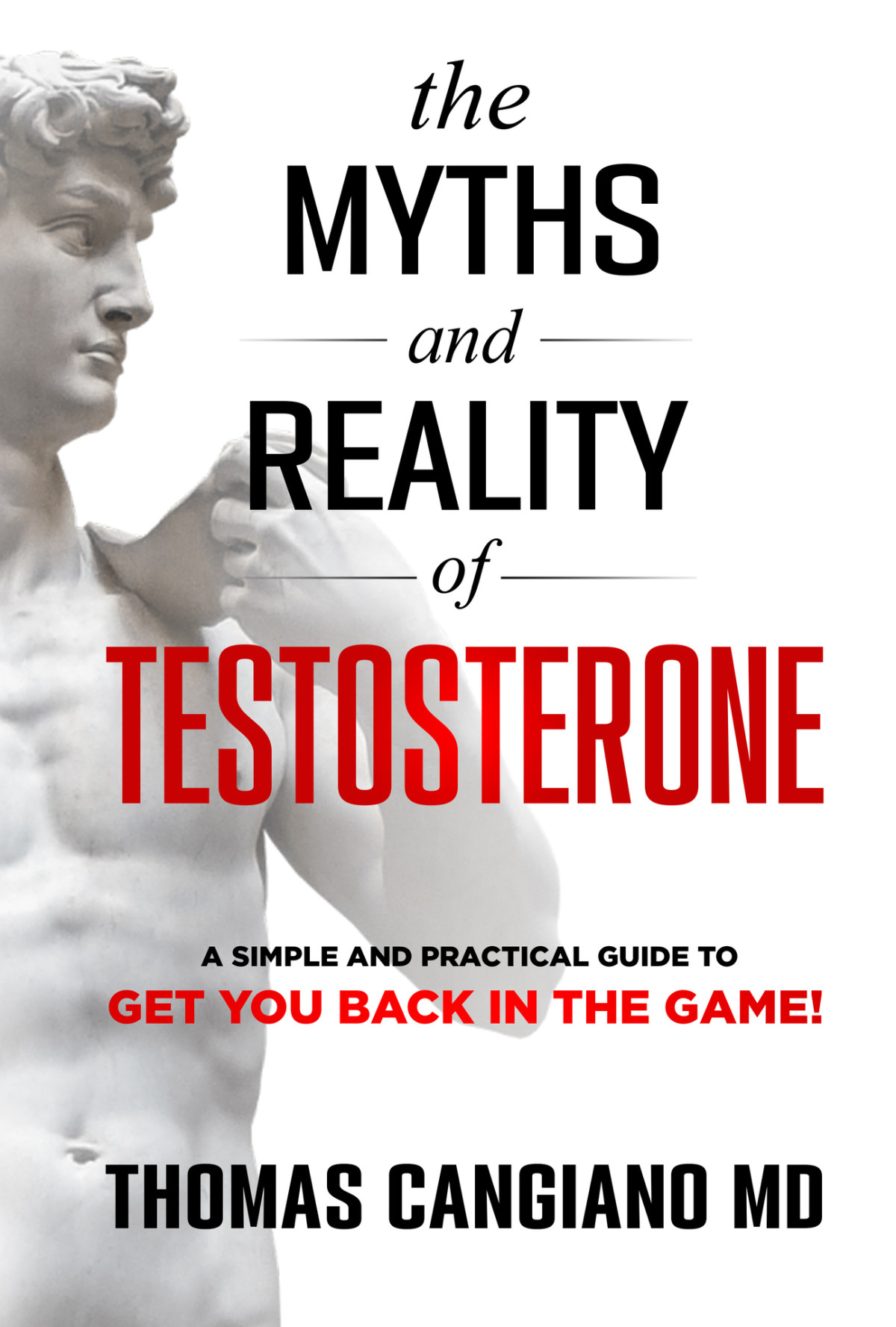 The Myths And Reality Of Testosterone A Simple And Practical Guide To Get You Back In The Game Thomas Cangiano