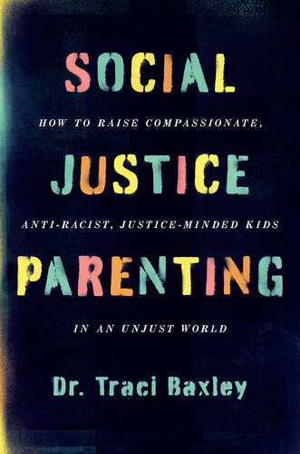 Social Justice Parenting How To Raise Compassionate Antiracist Justiceminded Kids In An Unjust World Baxley