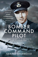 Bomber Command Pilot From The Battle Of Britain To The Augsburg Raid The Unique Story Of Wing Commander J S Sherwood Dso Dfc Gerald Sherwood