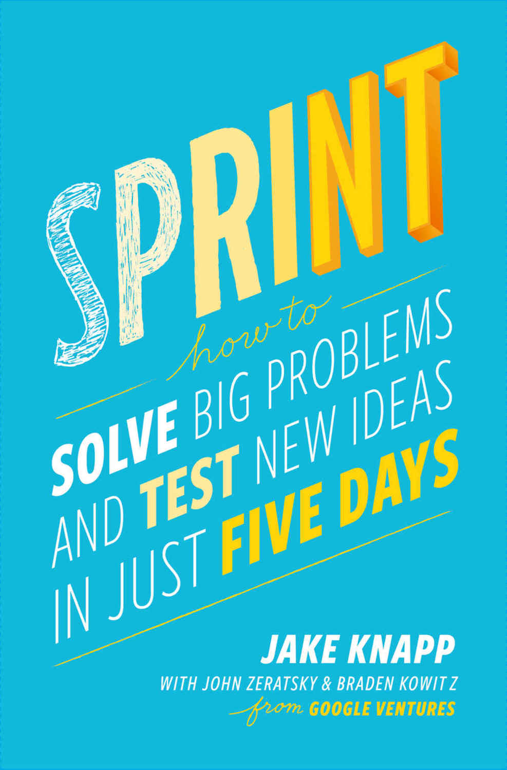 Sprint How To Solve Big Problems And Test New Ideas In Just Five Days Jake Knapp John Zeratsky Braden Kowitz Chenjin5com