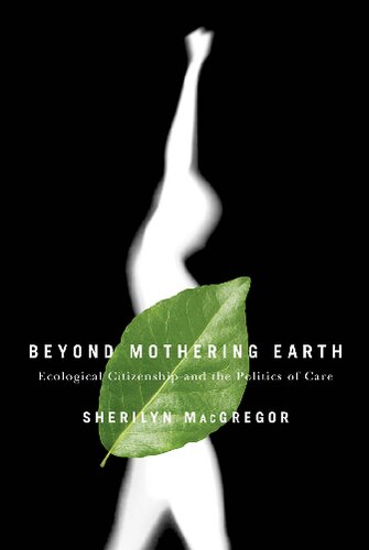 Beyond Mothering Earth Ecological Citizenship And The Politics Of Care Illustrated Sherilyn Macgregor