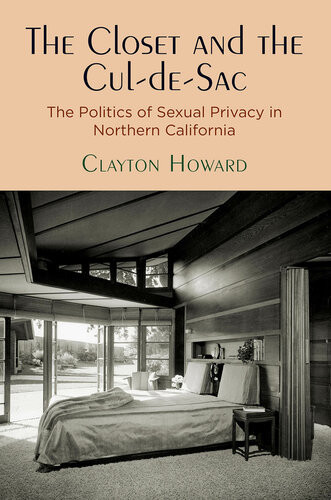 The Closet And The Culdesac The Politics Of Sexual Privacy In Northern California Clayton Howard