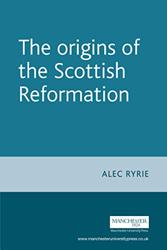 The Origins Of The Scottish Reformation Alec Ryrie