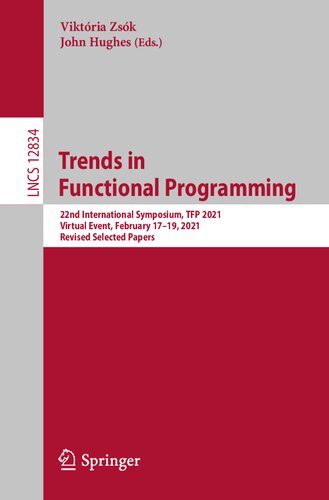 Trends In Functional Programming 22nd International Symposium Tfp 2021 Virtual Event February 1719 2021 Revised Selected Papers Lecture Notes In Computer Science 12834 1st Ed 2021 Viktria Zsk Editor