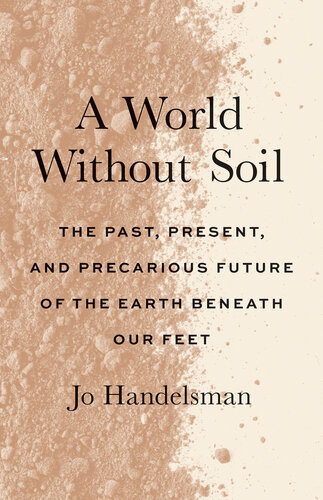 A World Without Soil The Past Present And Precarious Future Of The Earth Beneath Our Feet Handelsman