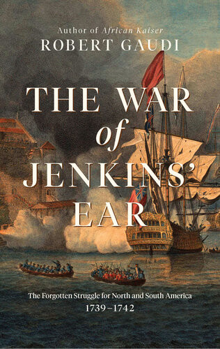 The War Of Jenkins Ear The Forgotten Struggle For North And South America 17391742 Gaudi