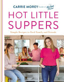 Hot Little Suppers Simple Recipes To Feed Family And Friends Carrie Morey