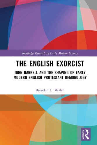 The English Exorcist John Darrell And The Shaping Of Early Modern English Protestant Demonology 1st Edition Brendan C Walsh