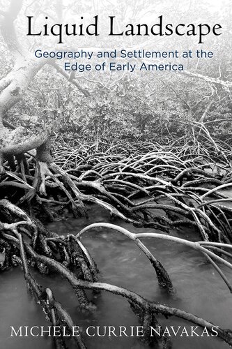 Liquid Landscape Geography And Settlement At The Edge Of Early America Michele Currie Navakas