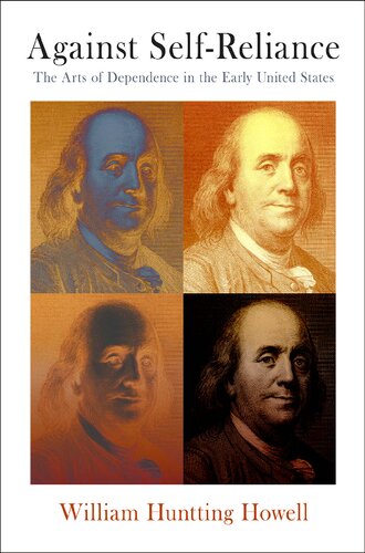 Against Selfreliance The Arts Of Dependence In The Early United States William Huntting Howell