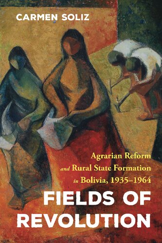 Fields Of Revolution Agrarian Reform And Rural State Formation In Bolivia 19351964 1st Edition Carmen Soliz