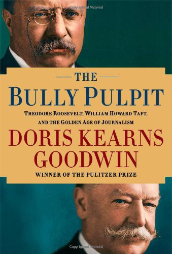 The Bully Pulpit Theodore Roosevelt William Howard Taft And The Golden Age Of Journalism Doris Kearns Goodwin Chenjin5com