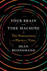 Your Brain Is A Time Machine The Neuroscience And Physics Of Time Buonomano