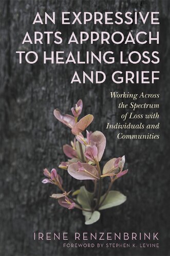 An Expressive Arts Approach To Healing Loss And Grief Working Across The Spectrum Of Loss With Individuals And Communities Irene Renzenbrink