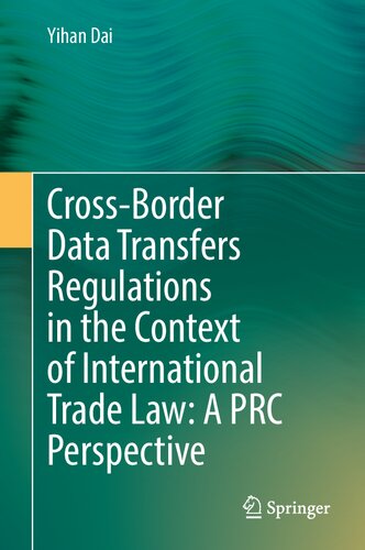 Crossborder Data Transfers Regulations In The Context Of International Trade Law A Prc Perspective A Prc Perspective 1st Edition Yihan Dai