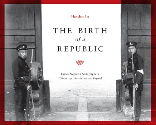 The Birth Of A Republic Francis Staffords Photographs Of Chinas 1911 Revolution And Beyond Hanchao Lu