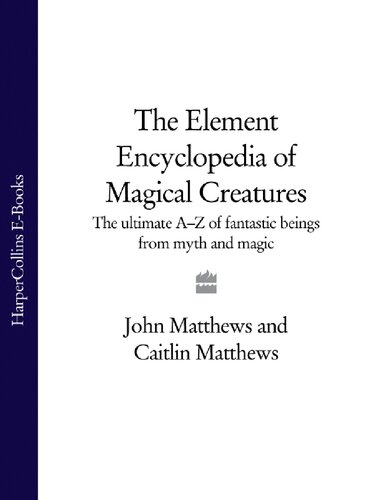 The Element Encyclopedia Of Magical Creatures The Ultimate Az Of Fantastic Beings From Myth And Magic 1st Edition John Matthews