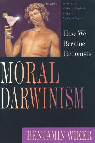 Moral Darwinism How We Became Hedonists Benjamin Wiker William A Dembski