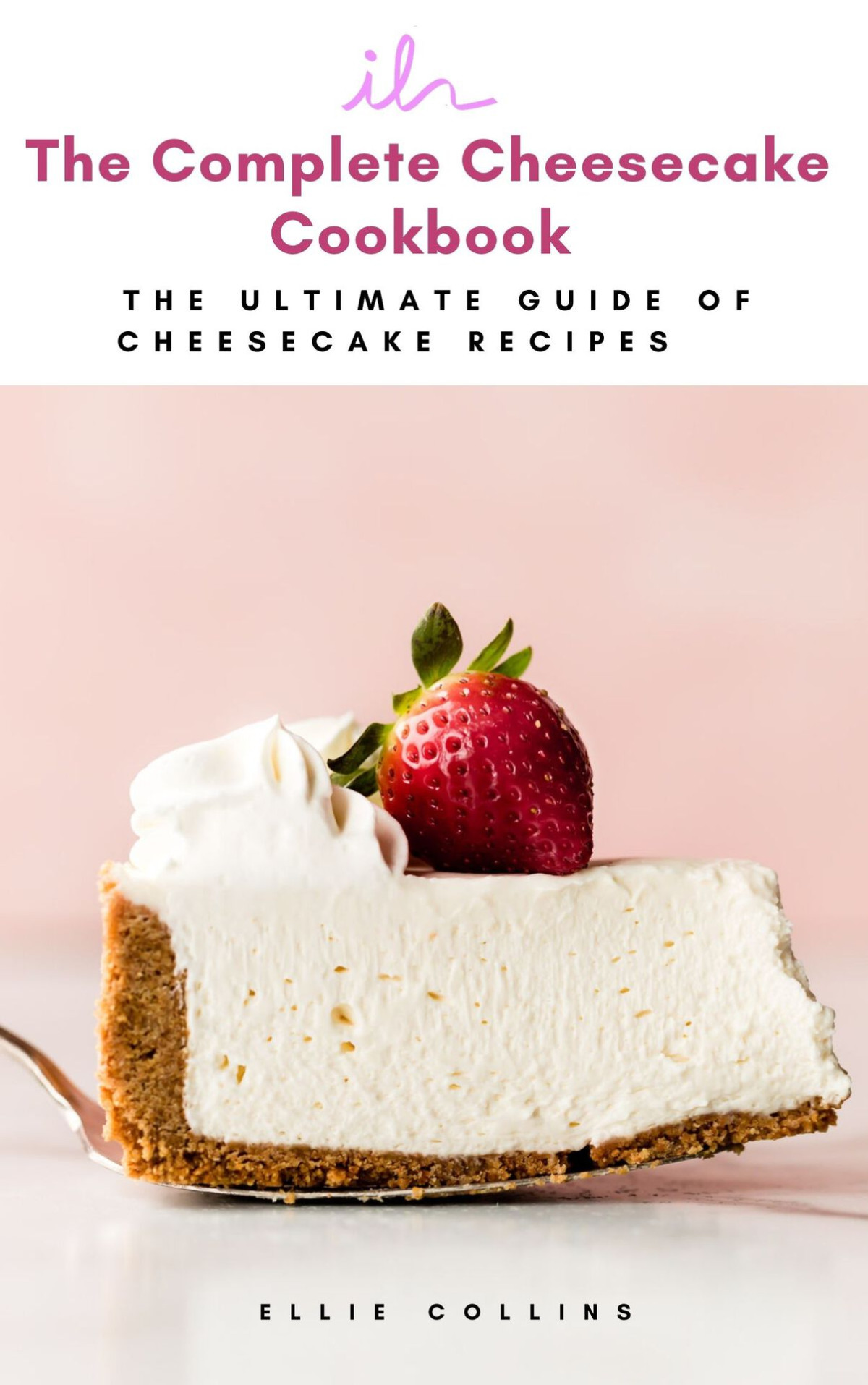 The Complete Cheesecake Cookbook The Ultimate Guide Of Cheesecake Recipes Ellie Collins