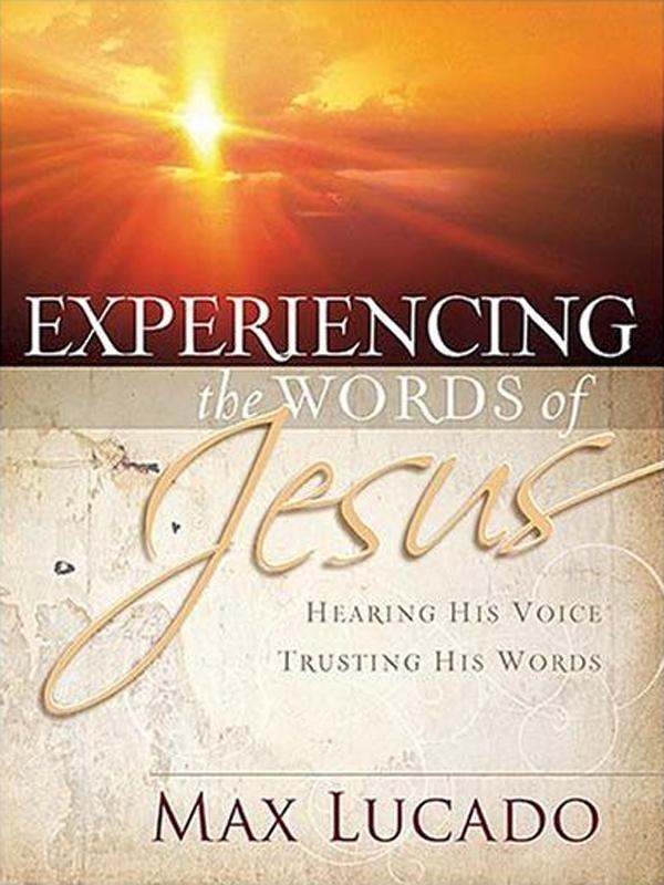 Experiencing The Words Of Jesus Trusting His Voice Hearing His Heart Max Lucado