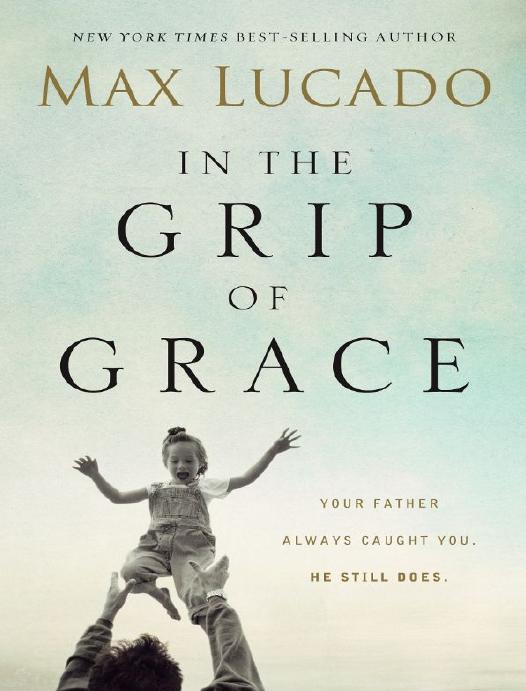 In The Grip Of Grace Your Father Always Caught You He Still Does Premier Library Edition Max Lucado