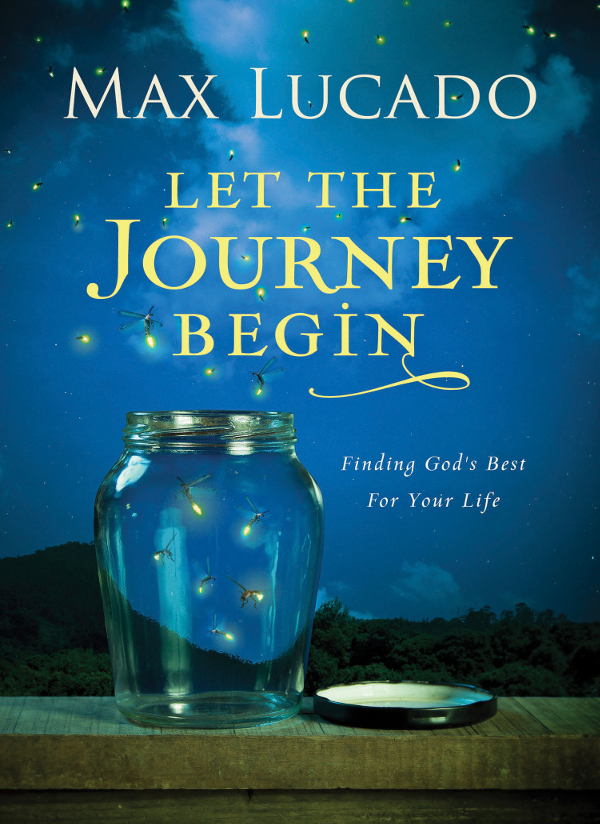 Let The Journey Begin Finding Gods Best For Your Life Max Lucado