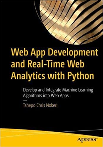 Web App Development And Realtime Web Analytics With Python Develop And Integrate Machine Learning Algorithms Into Web Apps 1st Ed Nokeri