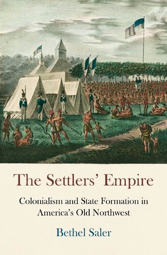 The Settlers Empire Colonialism And State Formation In Americas Old Northwest Bethel Saler