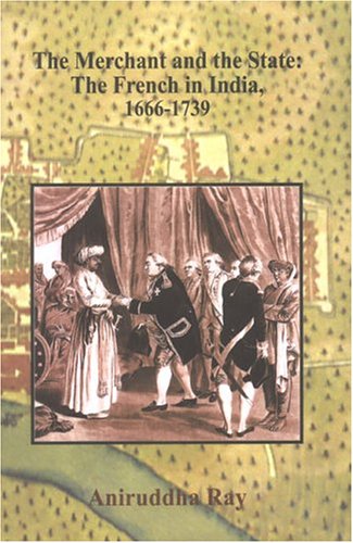 The Merchant And The State The French In India 16661739 Aniruddha Ray