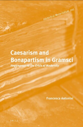 Caesarism And Bonapartism In Gramsci Hegemony And The Crisis Of Modernity Historical Materialism Book 215 Francesca Antonini