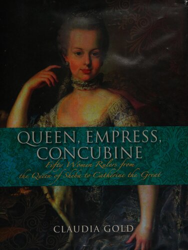 Queen Empress Concubine Fifty Women Rulers From The Queen Of Sheba To Catherine The Great Claudia Gold