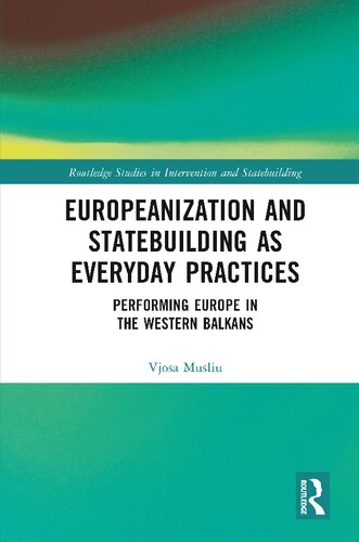 Europeanization And Statebuilding As Everyday Practices Performing Europe In The Western Balkans 1st Edition Vjosa Musliu