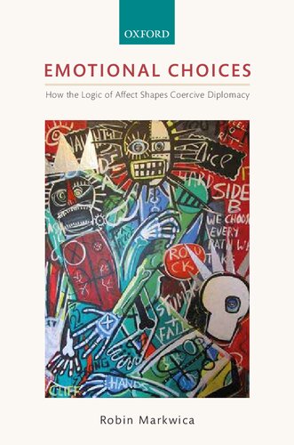 Emotional Choices How The Logic Of Affect Shapes Coercive Diplomacy 1st Edition Robin Markwica