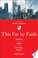 This Far By Faith Tradition And Change In The Episcopal Diocese Of Pennsylvania 1st Edition David R Contosta