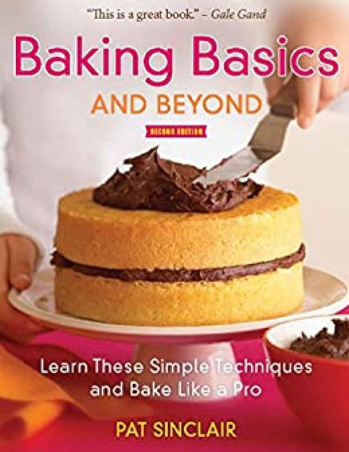 Baking Basics And Beyond Learn These Simple Techniques And Bake Like A Pro Pat Sinclair