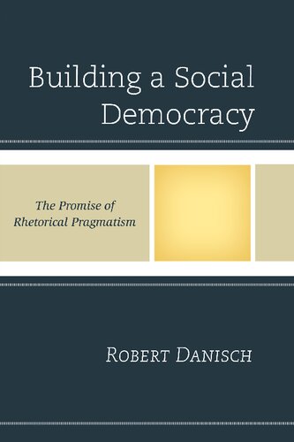 Building A Social Democracy The Promise Of Rhetorical Pragmatism Robert Danisch