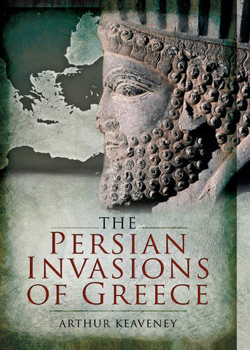 The Persian Invasions Of Greece 1st Edition Arthur Keaveney