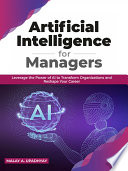 Artificial Intelligence For Managers Leverage The Power Of Ai To Transform Organizations Reshape Your Career 1st Edition Upadhyay Malay A