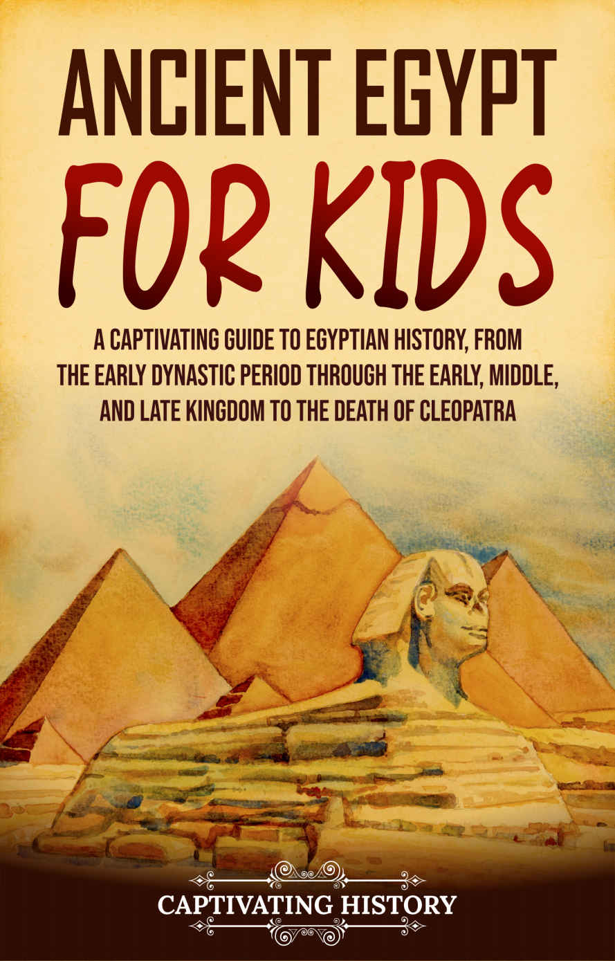 Ancient Egypt For Kids A Captivating Guide To Egyptian History From The Early Dynastic Period Through The Early Middle And Late Kingdom To The Death Of Cleopatra History